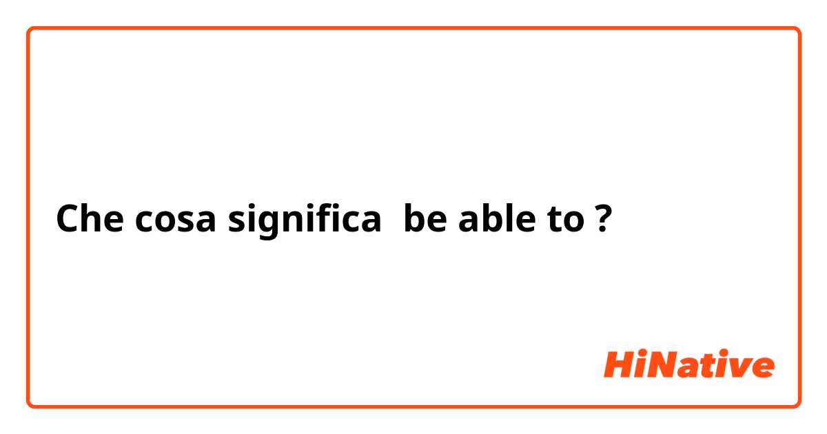 Che cosa significa be able to?