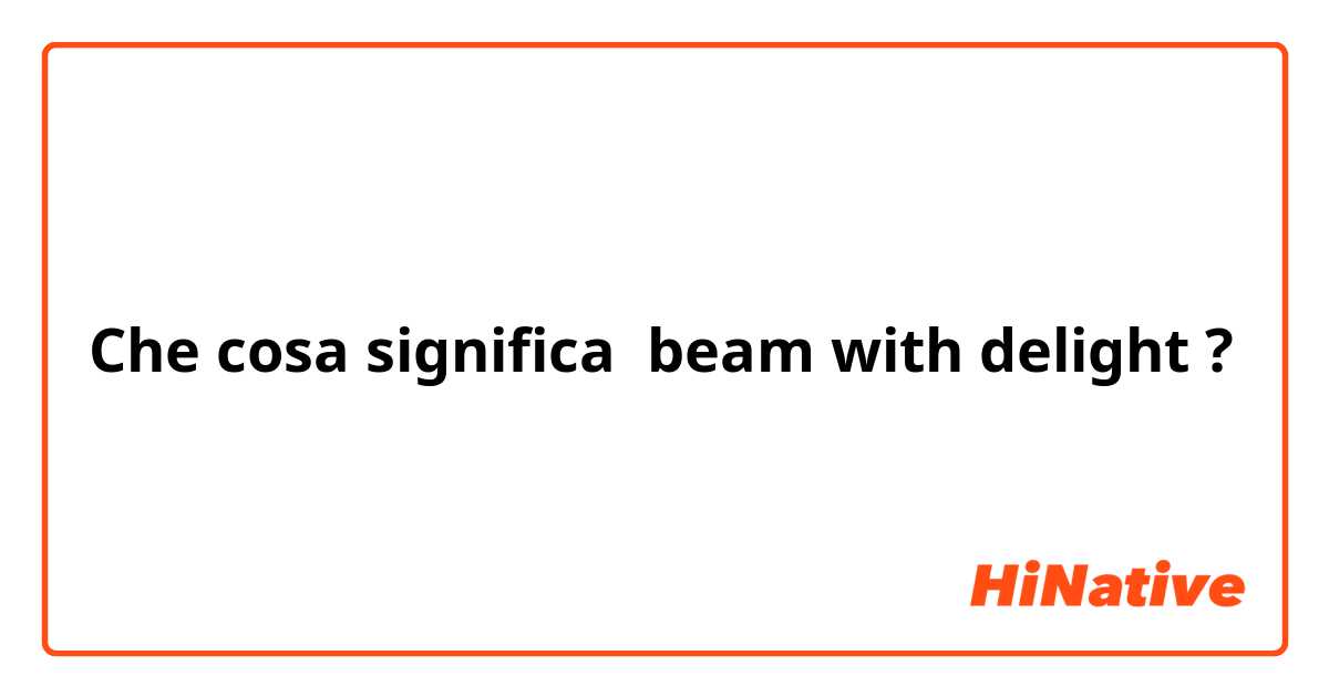 Che cosa significa beam with delight?