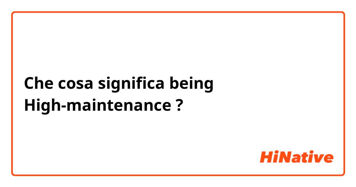 Che cosa significa being High-maintenance ?