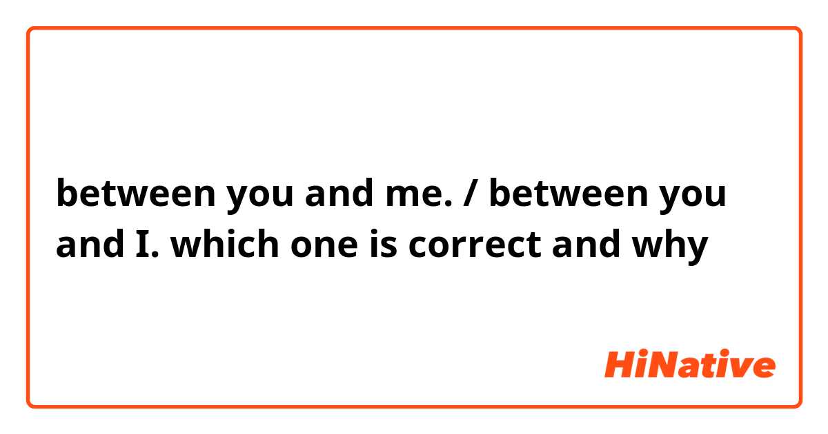 between you and me. / between you and I.
which one is correct and why 