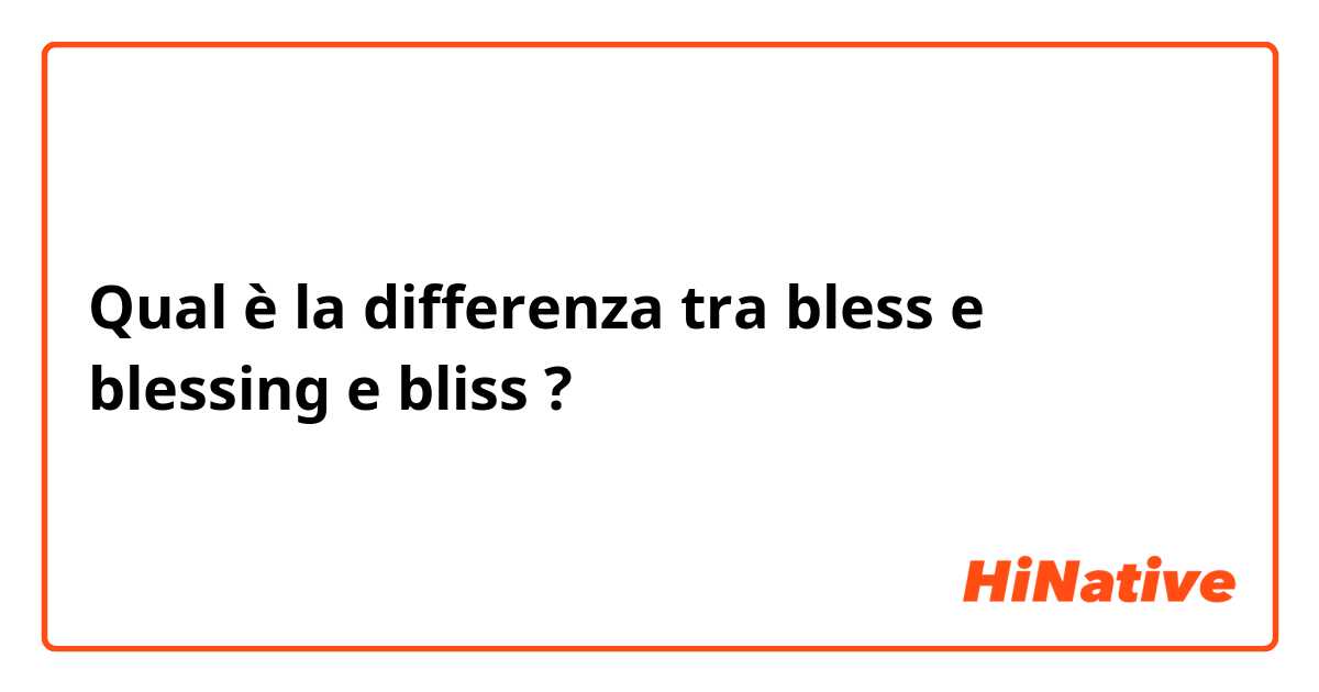 Qual è la differenza tra  bless e blessing e bliss ?