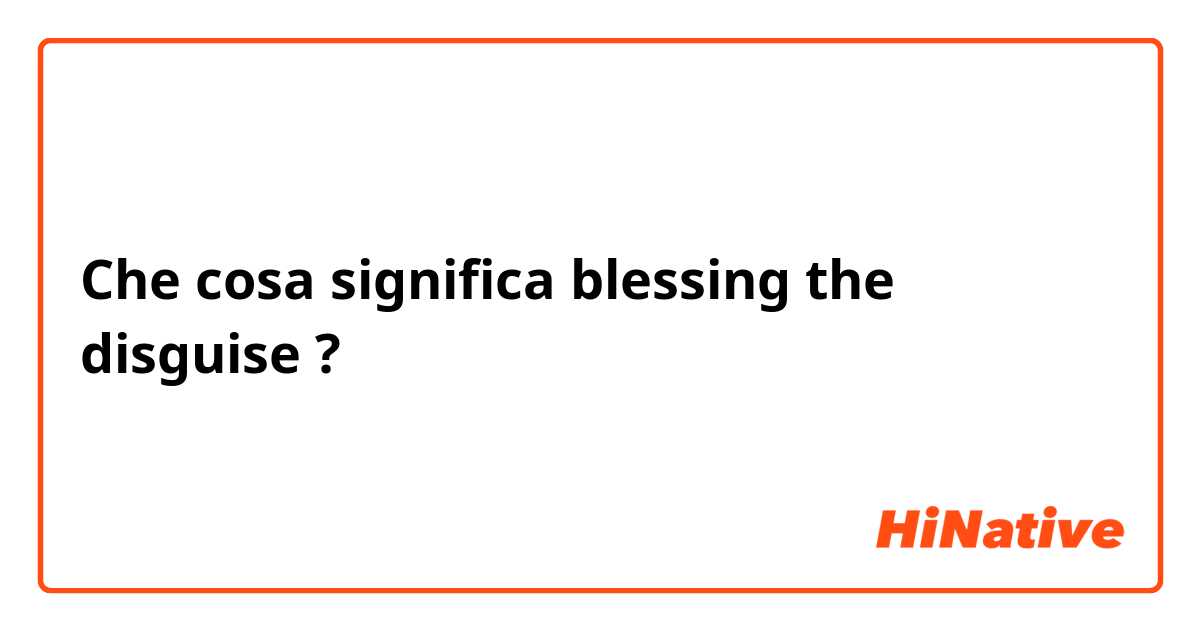 Che cosa significa blessing the disguise?