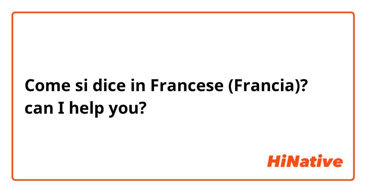 Come si dice in Francese (Francia)? can I help you? 
