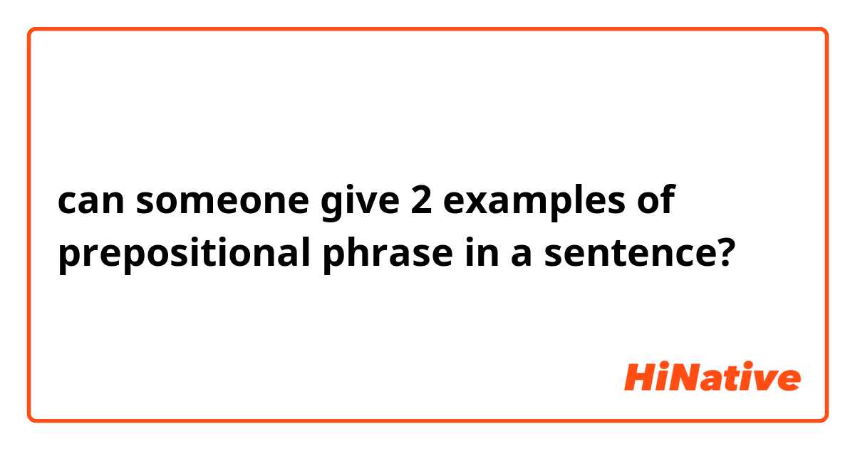 can someone give 2 examples of prepositional phrase in a sentence?