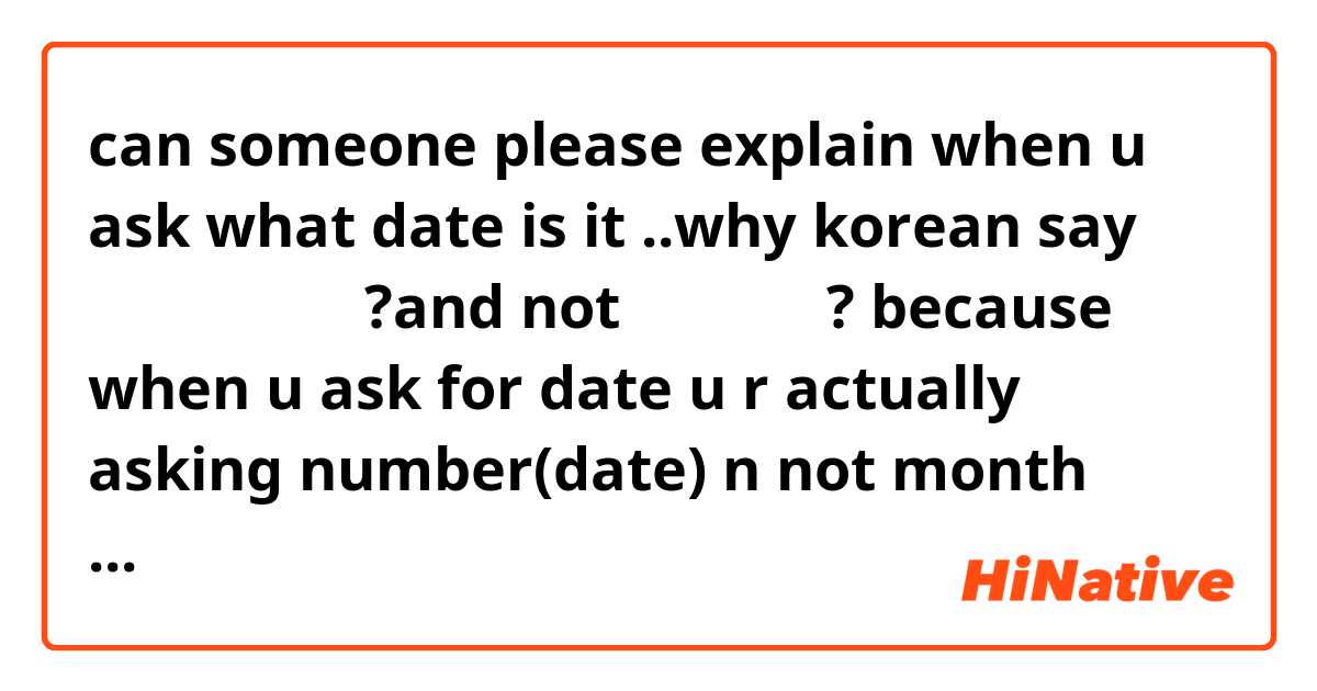 can someone please explain 
when u ask what date is it ..why korean say
몇워 며칠 이에요?and not 몇일 이예요? 
because when u ask for date u r actually asking number(date) n not month isnt it?