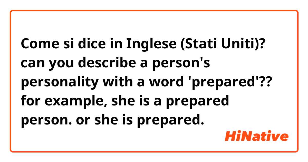 Come si dice in Inglese (Stati Uniti)? can you describe a person's personality with a word 'prepared'??

for example,
she is a prepared person. or
she is prepared. 