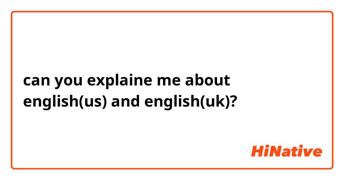 can you explaine me about english(us) and english(uk)?