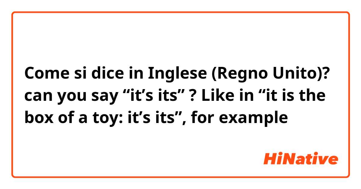 Come si dice in Inglese (Regno Unito)? can you say “it’s its” ? Like in “it is the box of a toy: it’s its”, for example