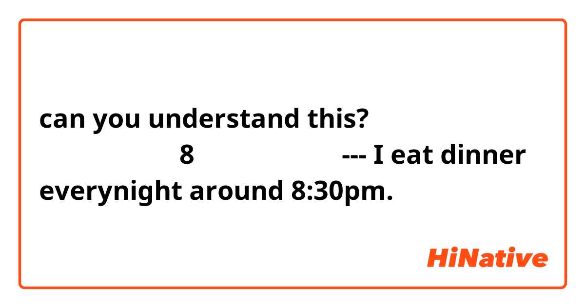 can you understand this?

私は毎晩晩御飯午後8時半頃に食べます。
---
I eat dinner everynight around 8:30pm.
