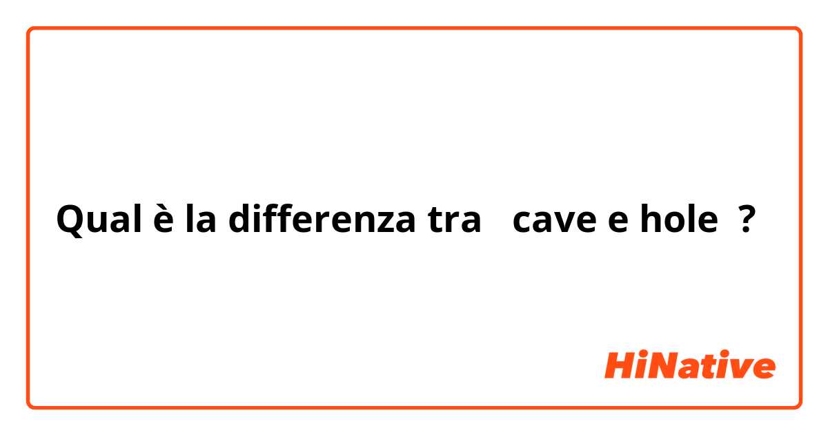 Qual è la differenza tra  cave e hole ?