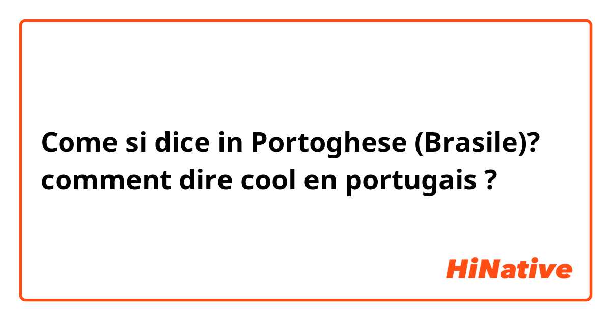 Come si dice in Portoghese (Brasile)? comment dire cool en portugais ?