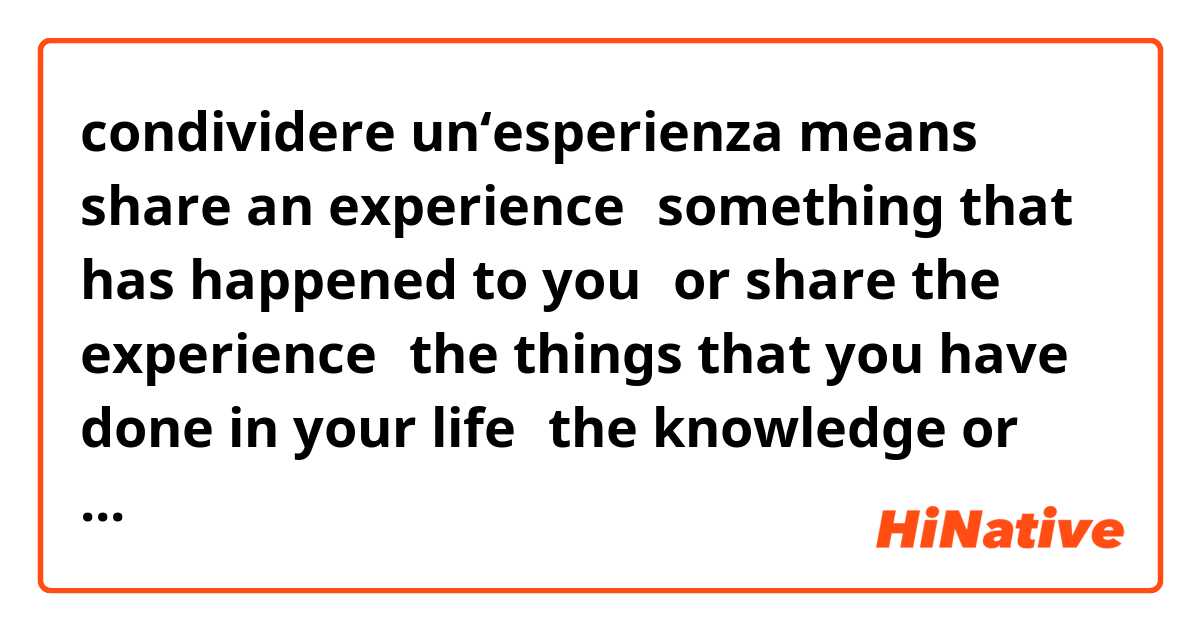 condividere un‘esperienza means share an experience（something that has happened to you）or share the experience（the things that you have done in your life；the knowledge or skill that you get from seeing or doing sth）？