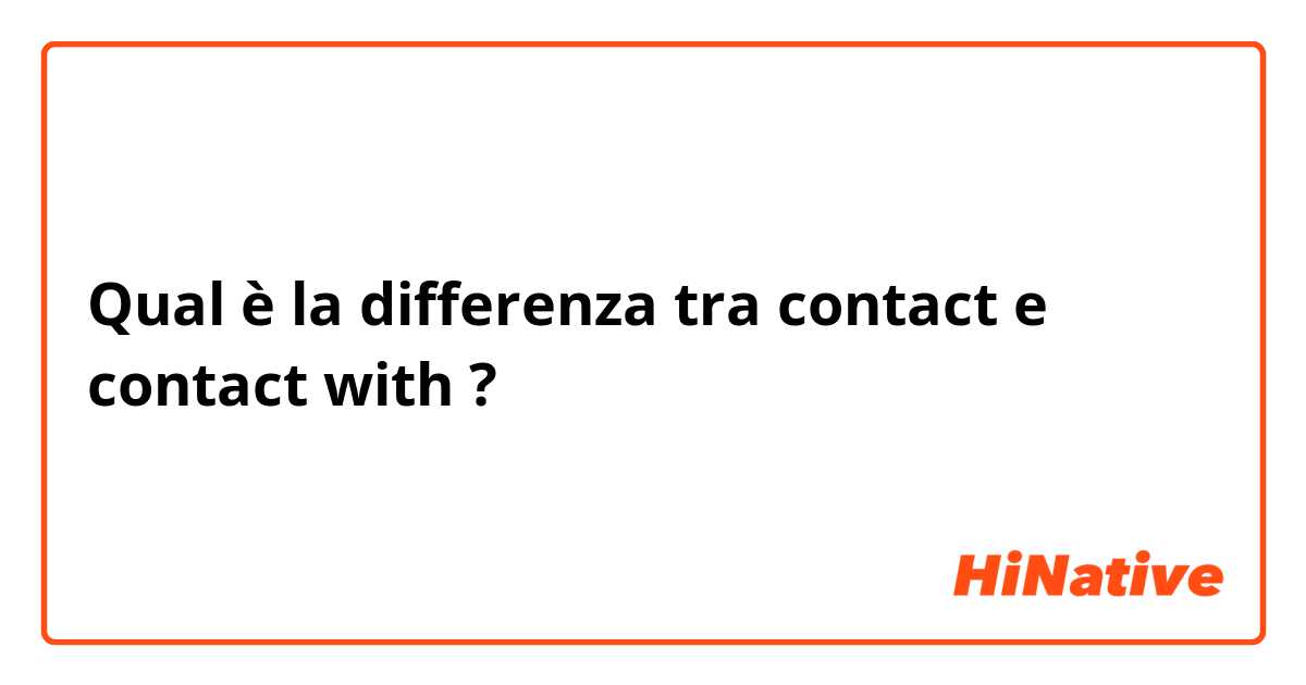 Qual è la differenza tra  contact e contact with ?