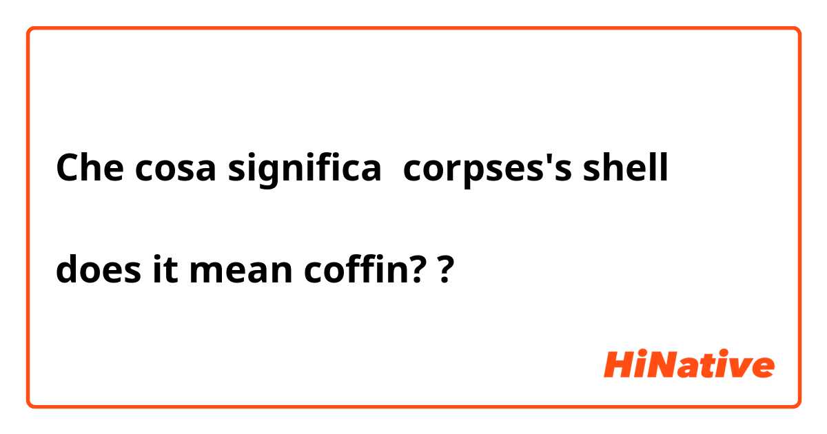 Che cosa significa corpses's shell

does it mean coffin??