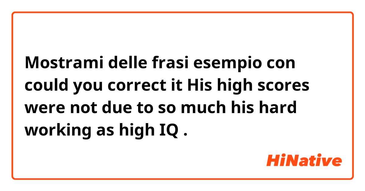 Mostrami delle frasi esempio con could you correct it

His high scores were not due to so much his hard working as high IQ.