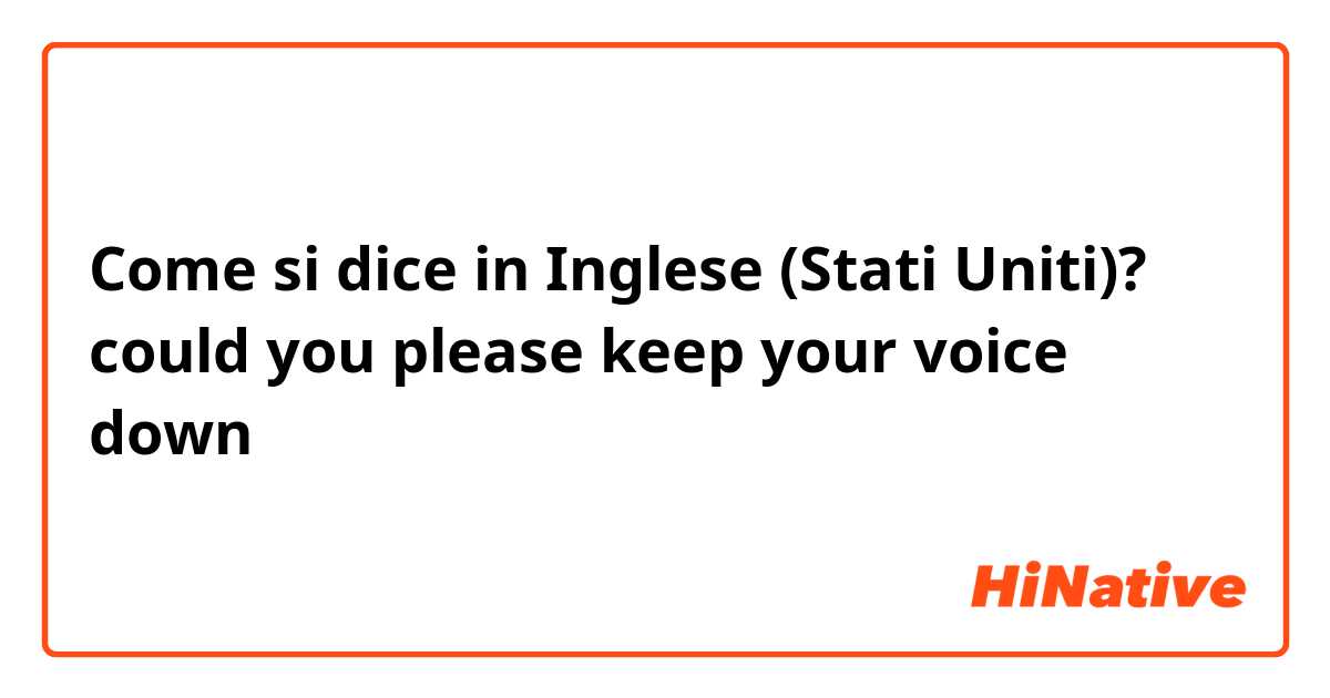 Come si dice in Inglese (Stati Uniti)? could you please keep your voice down