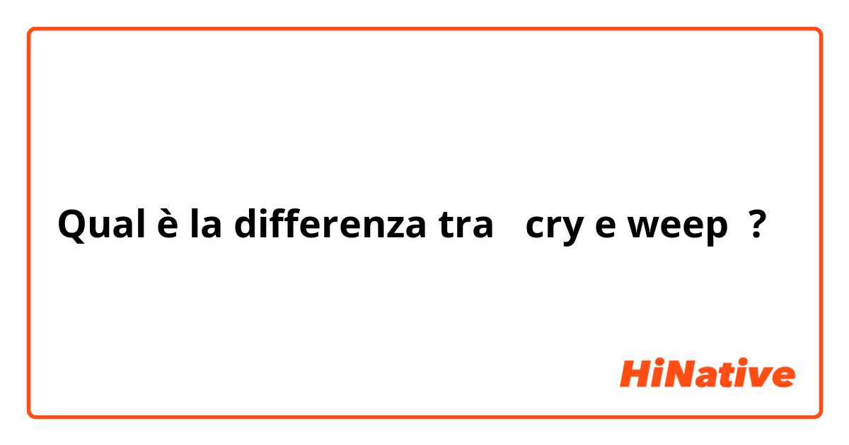 Qual è la differenza tra  cry e weep ?