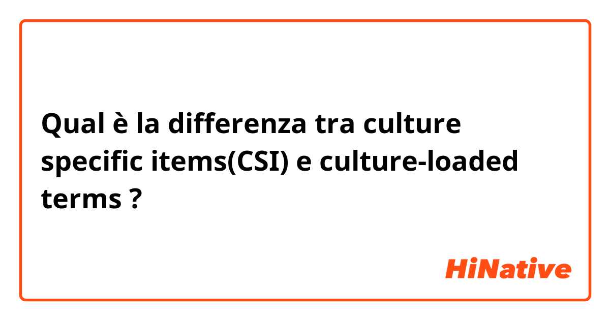 Qual è la differenza tra  culture specific items(CSI) e culture-loaded terms ?
