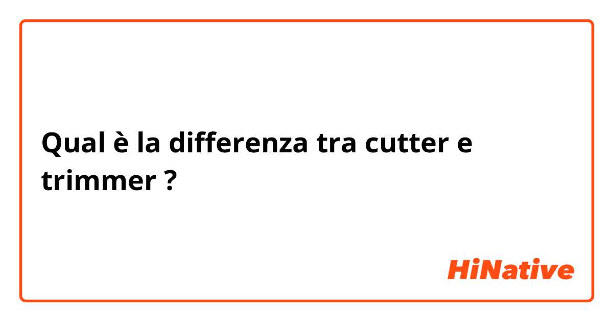 Qual è la differenza tra  cutter e trimmer ?