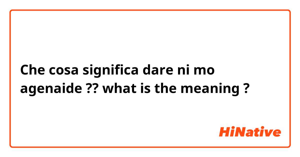Che cosa significa dare ni mo agenaide ?? what is the meaning?