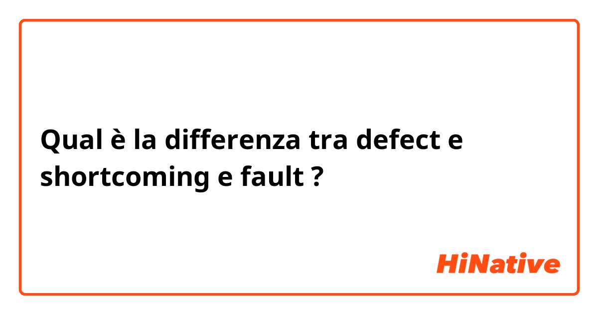 Qual è la differenza tra  defect e shortcoming e fault ?