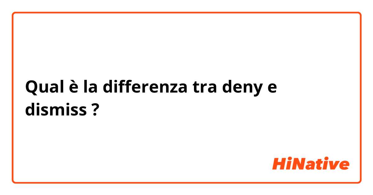 Qual è la differenza tra  deny e dismiss ?