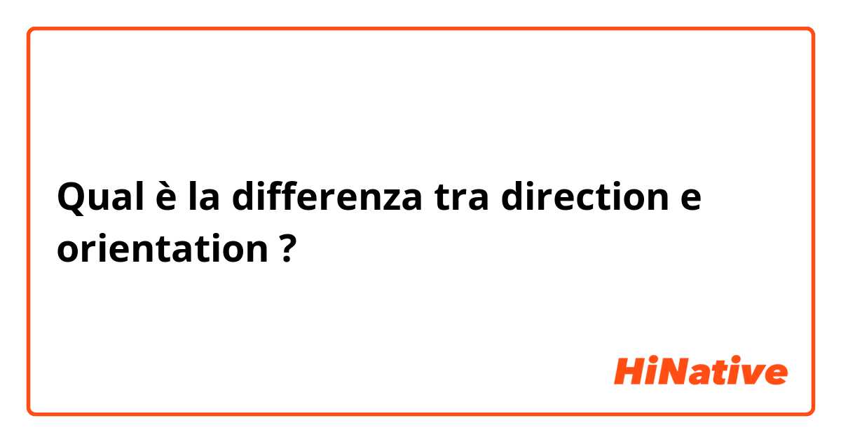 Qual è la differenza tra  direction e orientation  ?