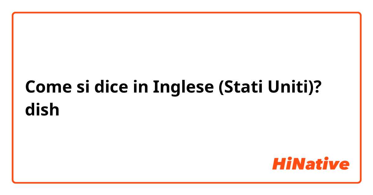 Come si dice in Inglese (Stati Uniti)? dish