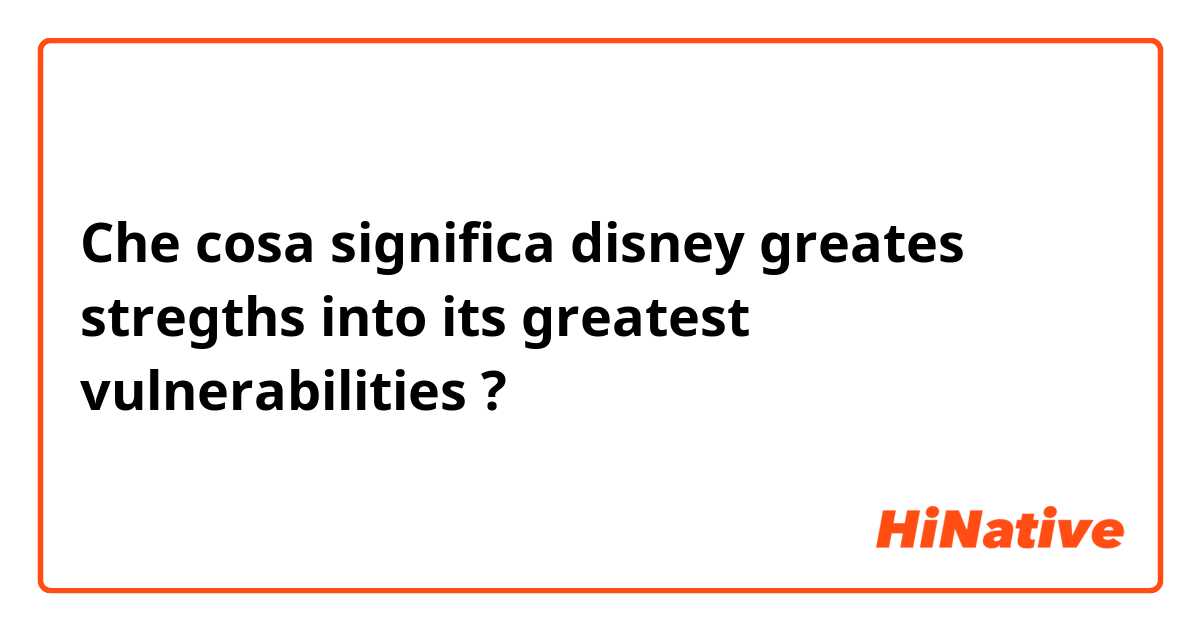 Che cosa significa disney greates stregths into its greatest vulnerabilities?