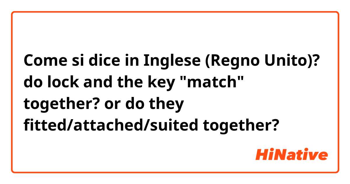 Come si dice in Inglese (Regno Unito)? do lock and the key "match" together? or do they fitted/attached/suited together? 