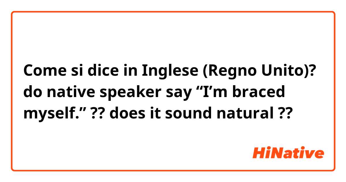 Come si dice in Inglese (Regno Unito)? do native speaker say “I’m braced myself.” ?? does it sound natural ?? 