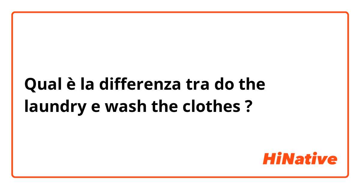 Qual è la differenza tra  do the laundry e wash the clothes ?