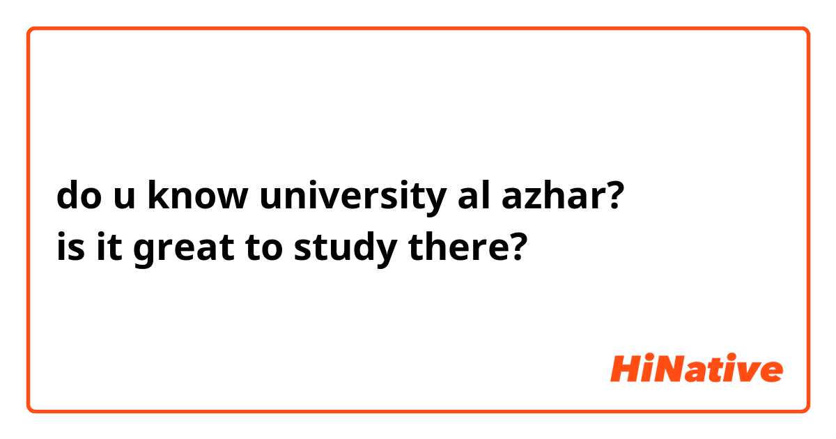 do u know university al azhar?
is it great to study there?