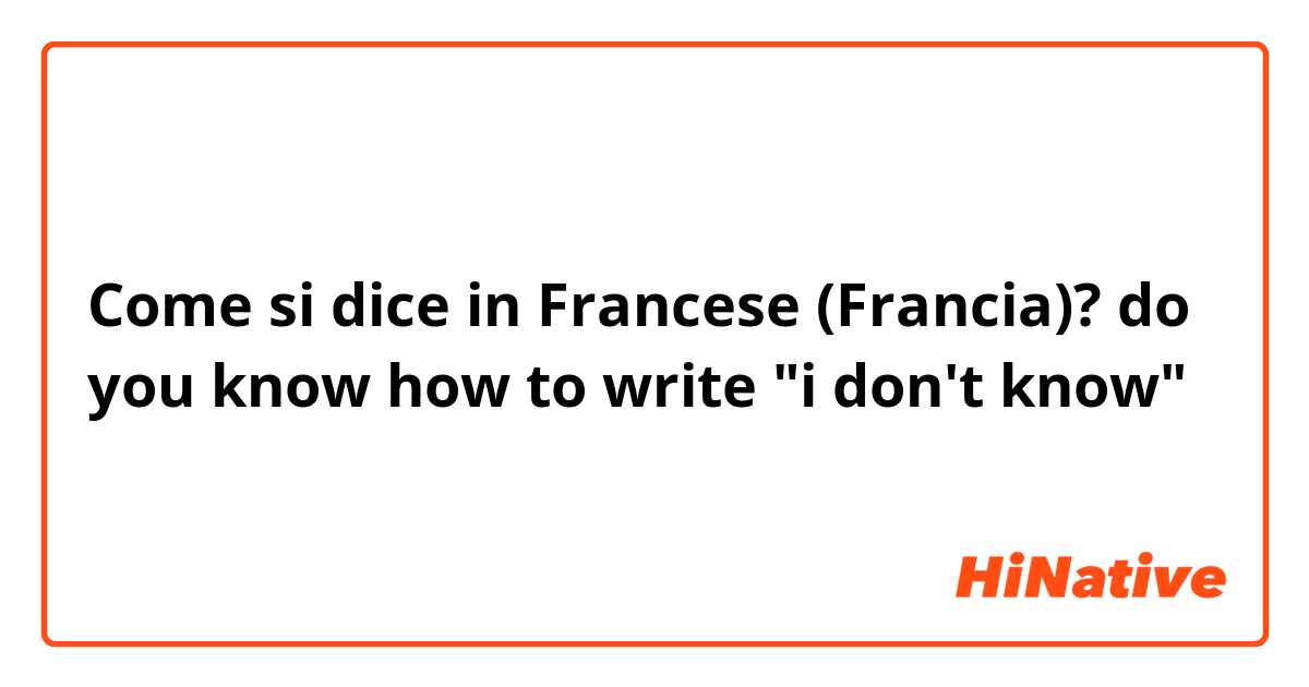 Come si dice in Francese (Francia)? do you know how to write "i don't know"