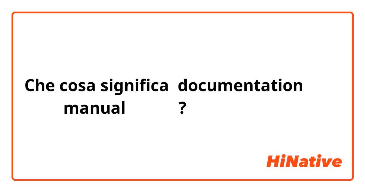 Che cosa significa documentation
説明書、manualのこと？？?