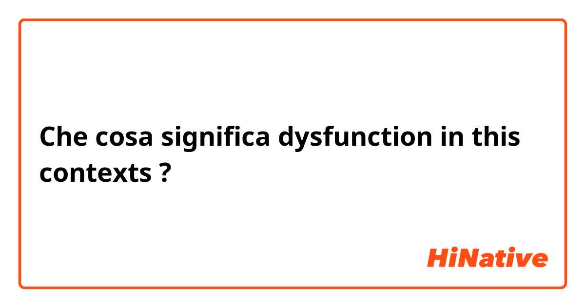 Che cosa significa dysfunction in this contexts?