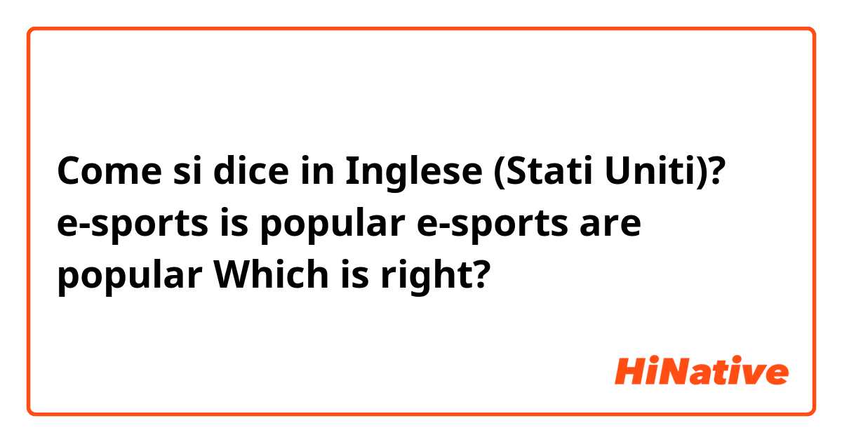 Come si dice in Inglese (Stati Uniti)? e-sports is popular
e-sports are popular
Which is right?