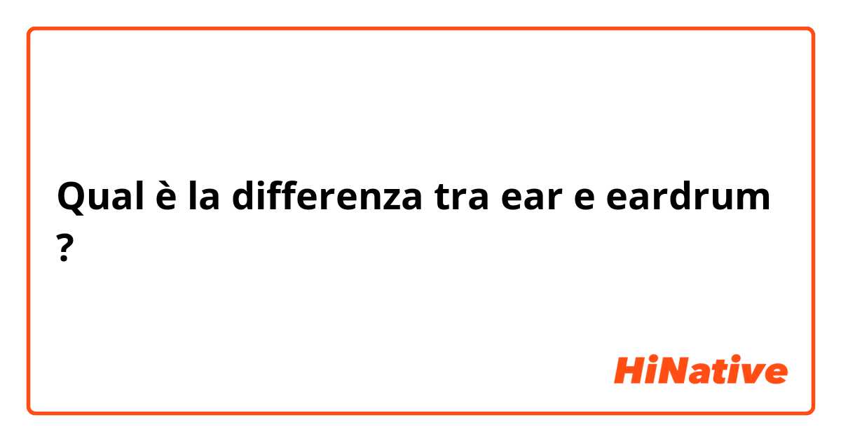 Qual è la differenza tra  ear e eardrum ?