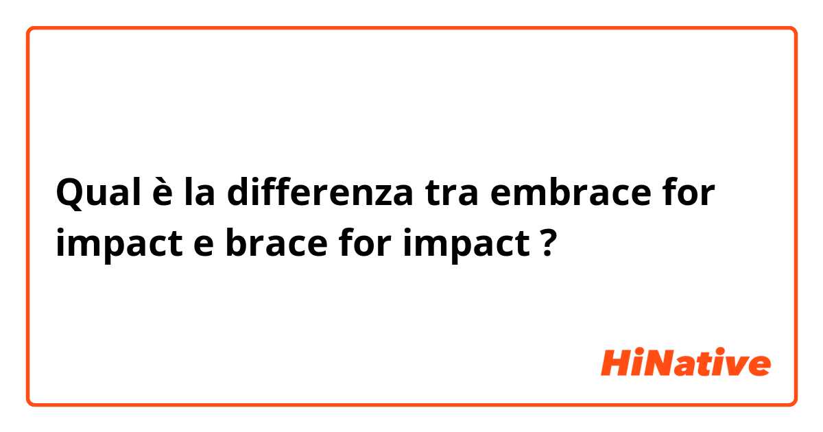 Qual è la differenza tra  embrace for impact e brace for impact ?