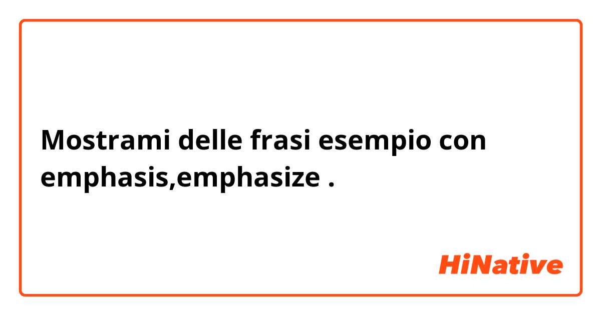 Mostrami delle frasi esempio con emphasis,emphasize .