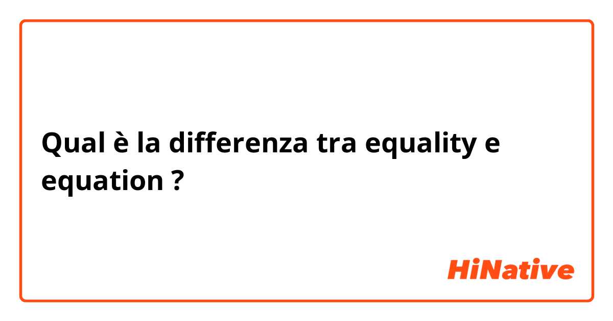 Qual è la differenza tra  equality e equation ?
