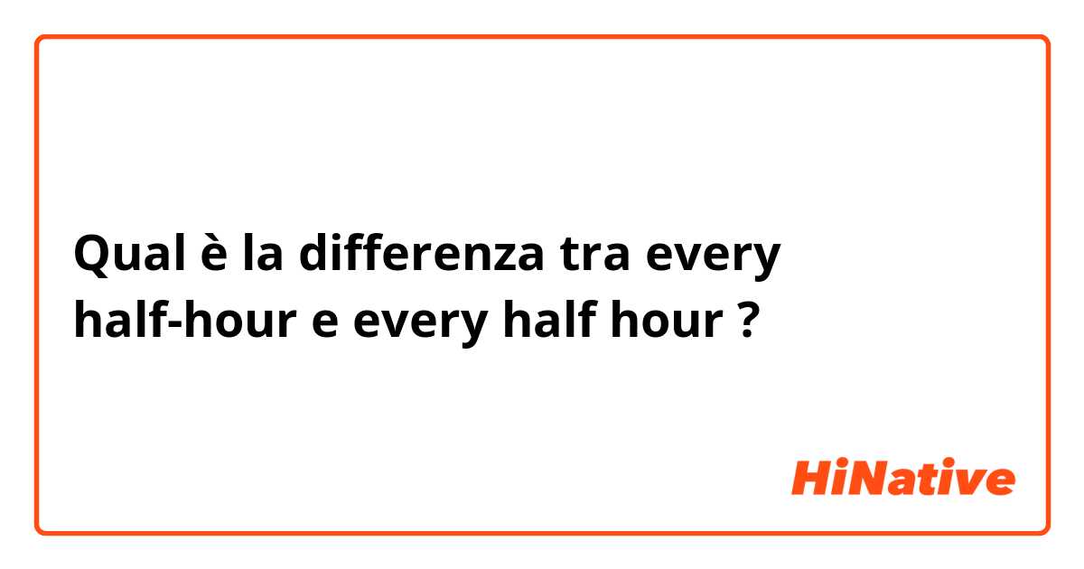 Qual è la differenza tra  every half-hour e every half hour ?