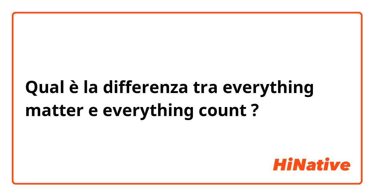 Qual è la differenza tra  everything matter e everything count ?