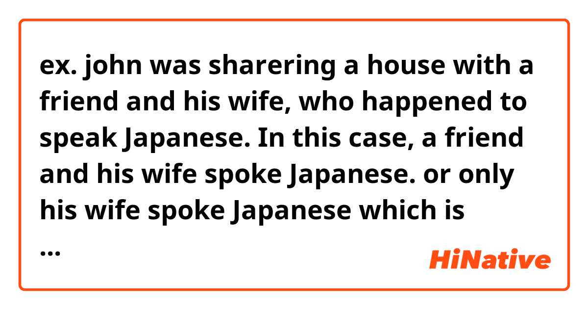 ex. john was sharering a house with a friend and his wife, who happened  to speak Japanese.

In this case,

a friend and his wife spoke Japanese.
or
only his wife spoke Japanese

which is correct?