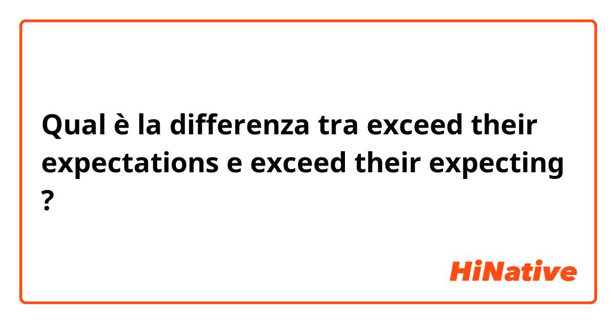 Qual è la differenza tra  exceed their expectations e exceed their expecting ?