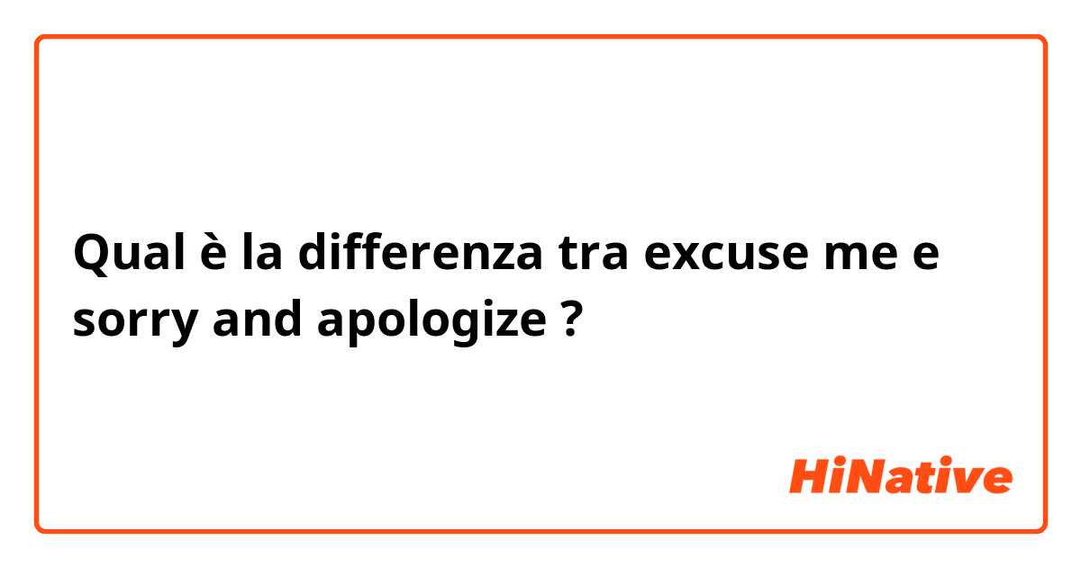 Qual è la differenza tra  excuse me  e sorry and apologize ?