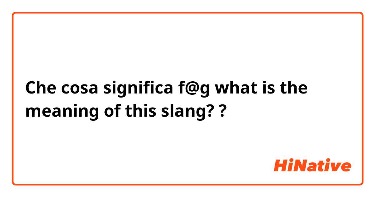 Che cosa significa f@g what is the meaning of this slang??