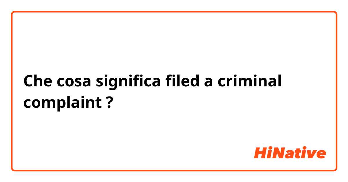 Che cosa significa filed a criminal complaint?
