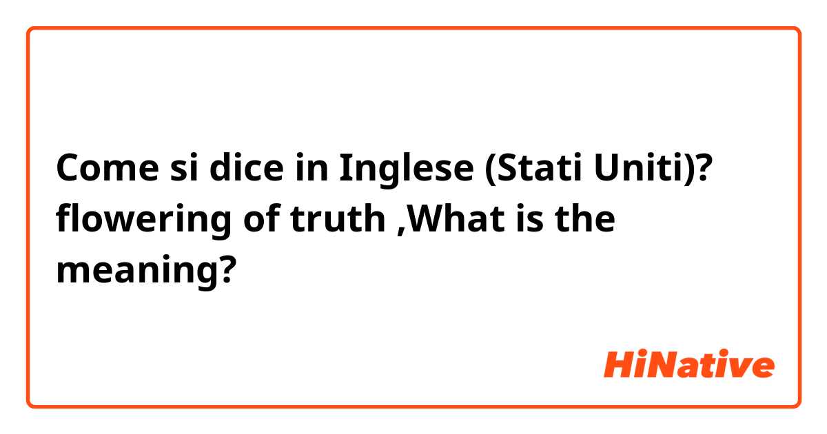 Come si dice in Inglese (Stati Uniti)? flowering of truth  ,What is the meaning?
