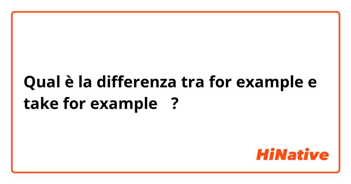 Qual è la differenza tra  for example e take for example〜 ?